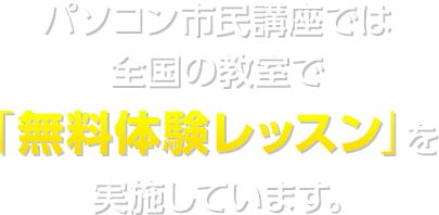 パソコン市民講座では全国の教室で「無料体験レッスン」を実施しています。
