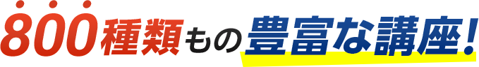 800種類もの豊富な講座！